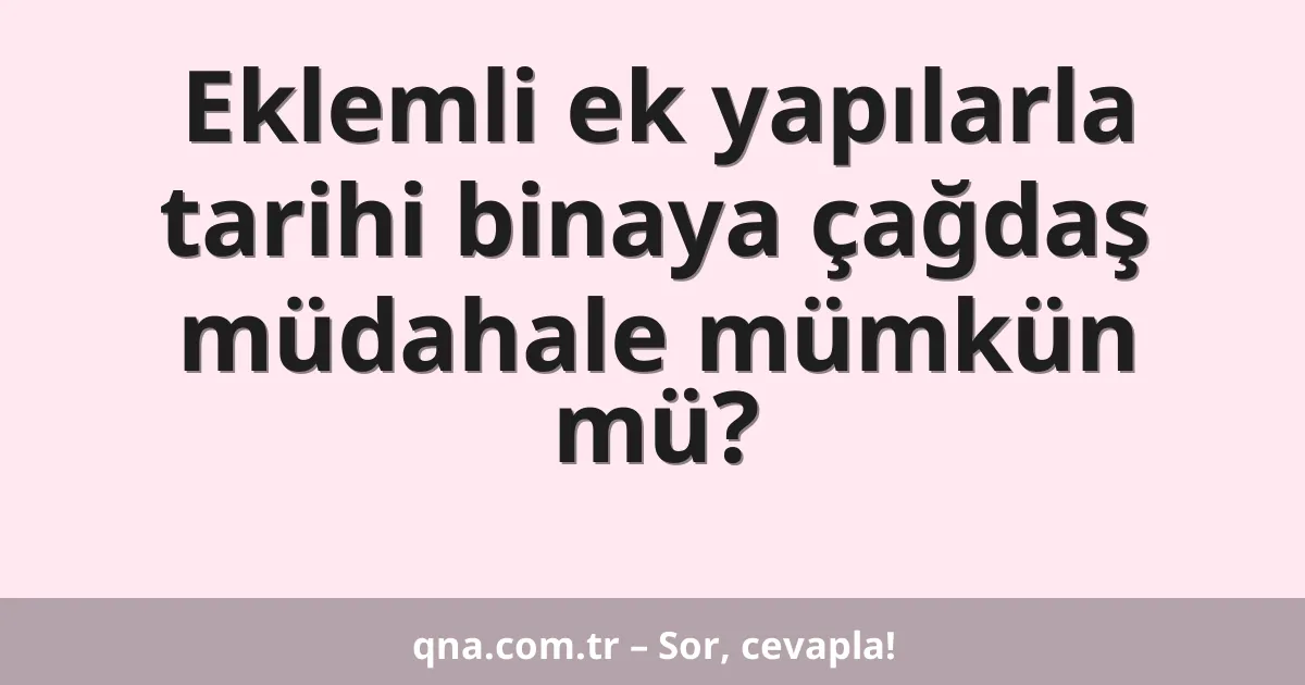Eklemli ek yapılarla tarihi binaya çağdaş müdahale mümkün mü?