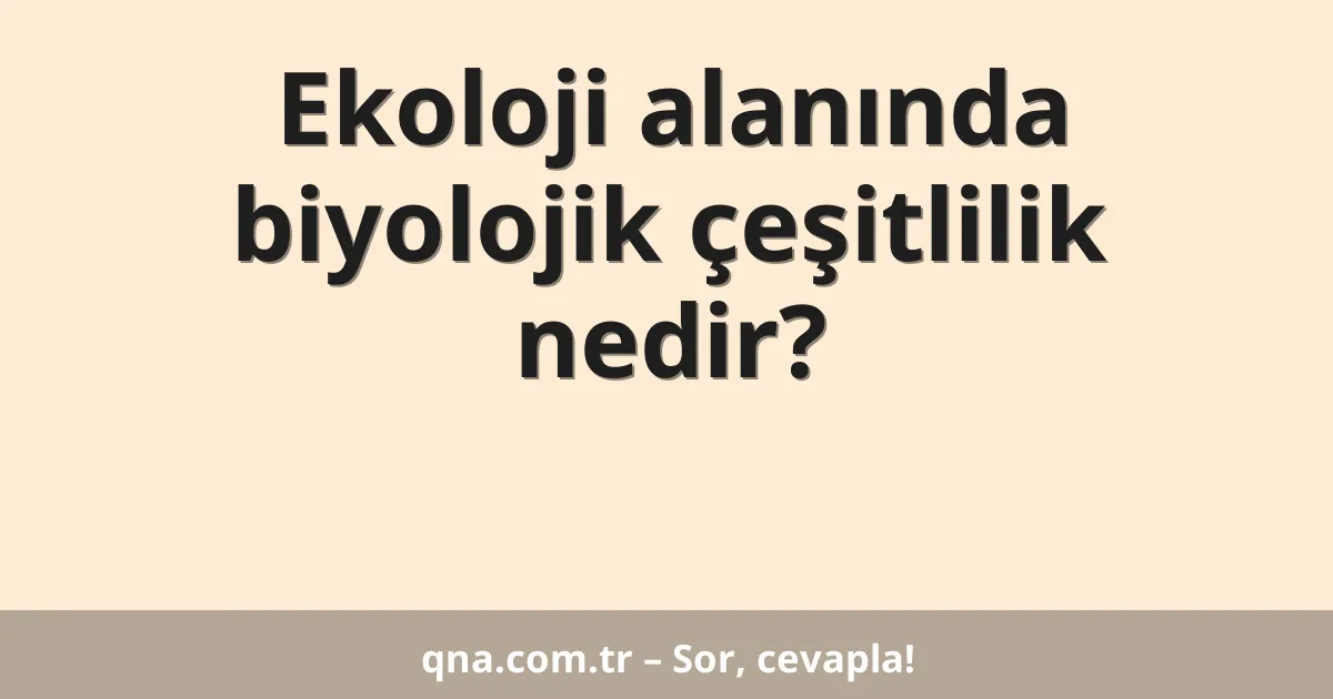 Ekoloji alanında biyolojik çeşitlilik nedir?