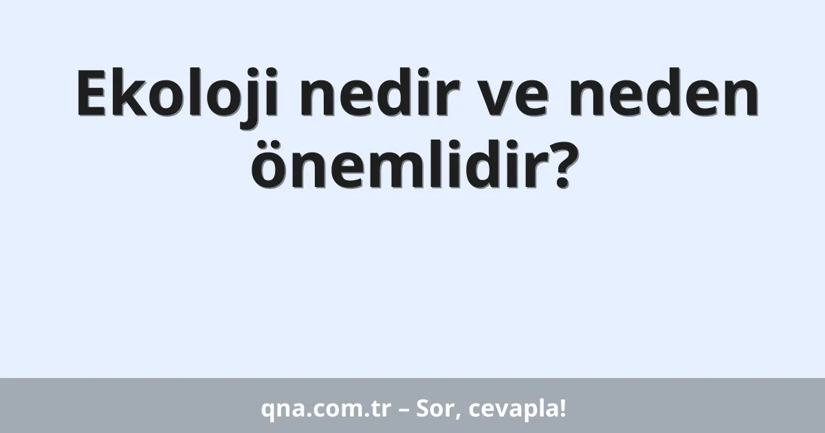 Ekoloji nedir ve neden önemlidir?