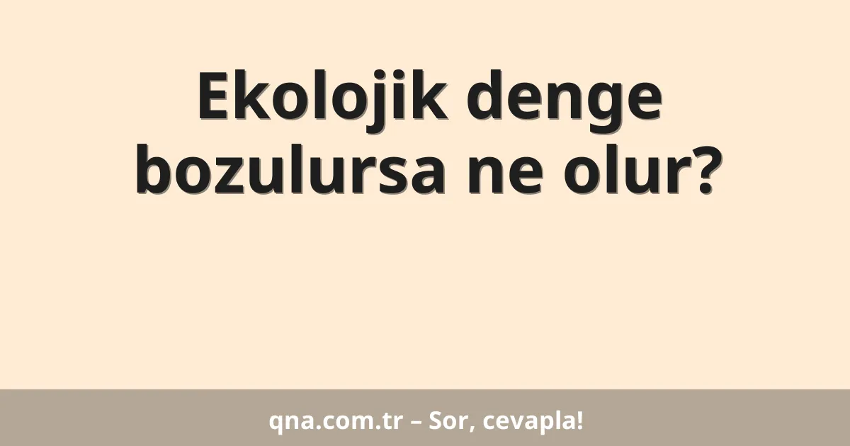 Ekolojik denge bozulursa ne olur?