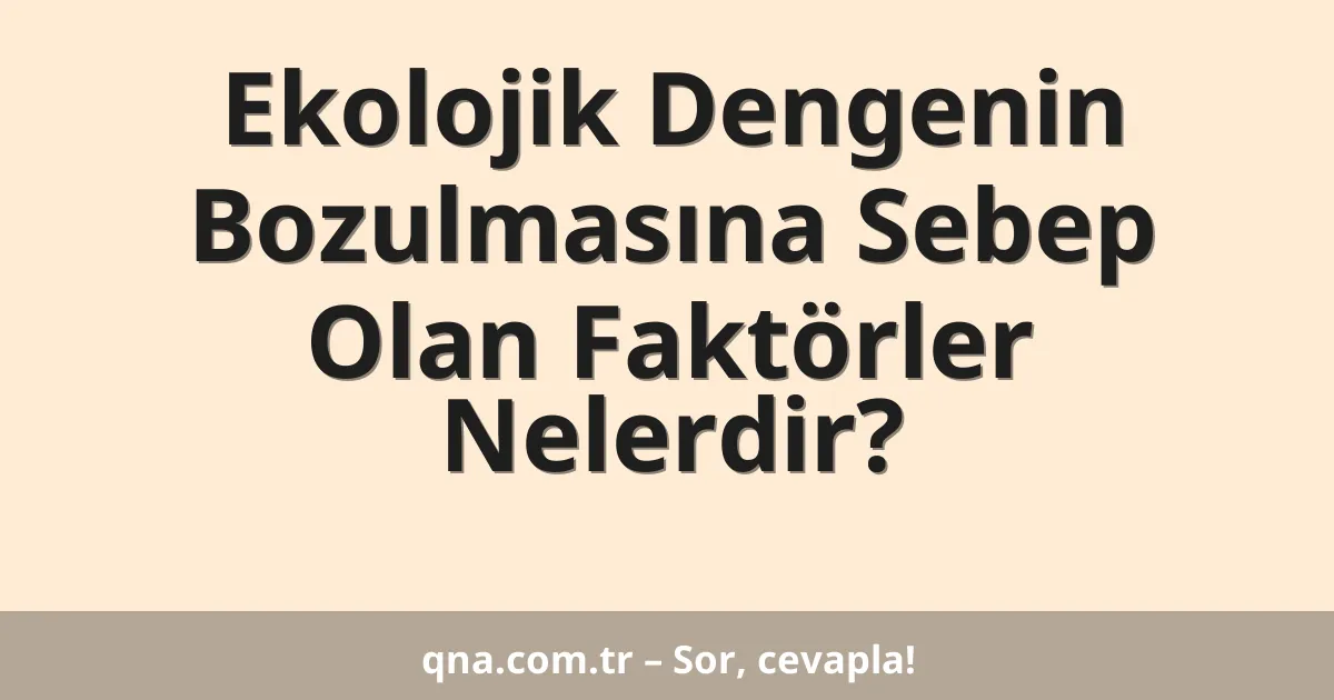 Ekolojik Dengenin Bozulmasına Sebep Olan Faktörler Nelerdir?