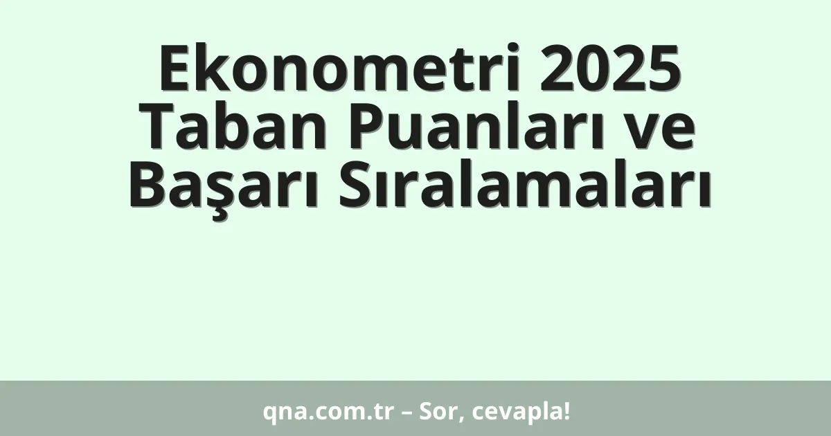 Ekonometri 2025 Taban Puanları ve Başarı Sıralamaları