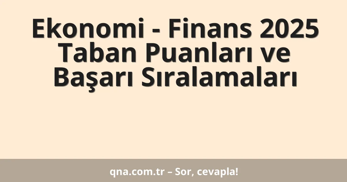 Ekonomi - Finans 2025 Taban Puanları ve Başarı Sıralamaları