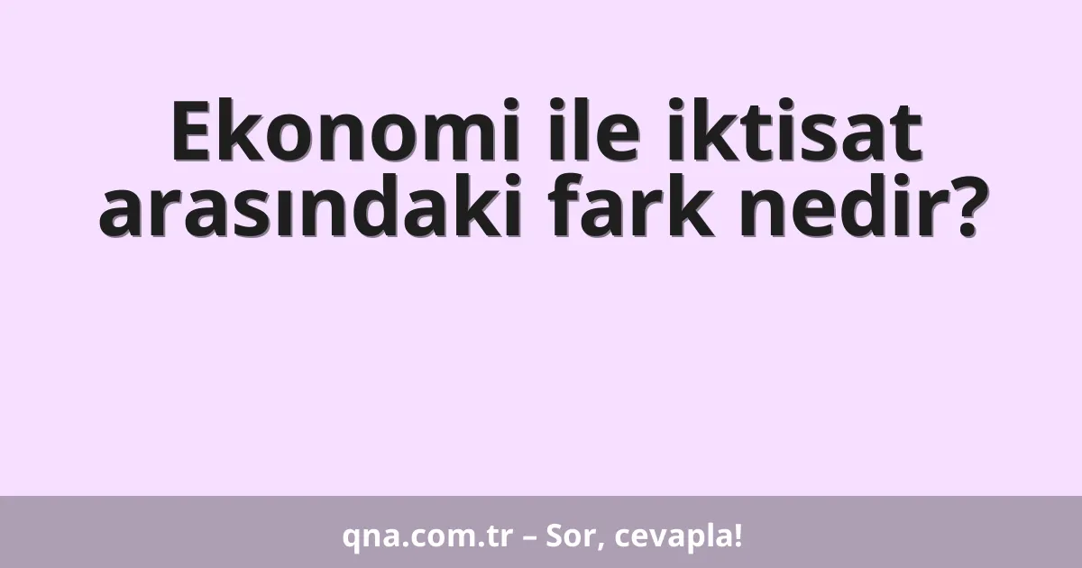 Ekonomi ile iktisat arasındaki fark nedir?