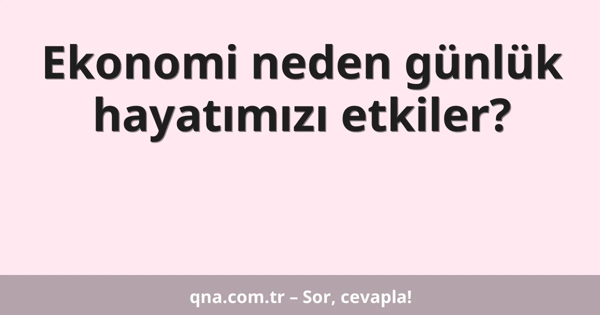 Ekonomi neden günlük hayatımızı etkiler?