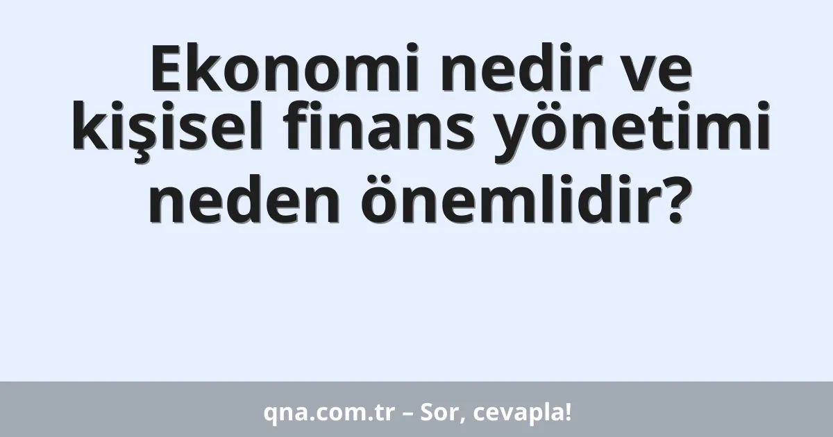 Ekonomi nedir ve kişisel finans yönetimi neden önemlidir?