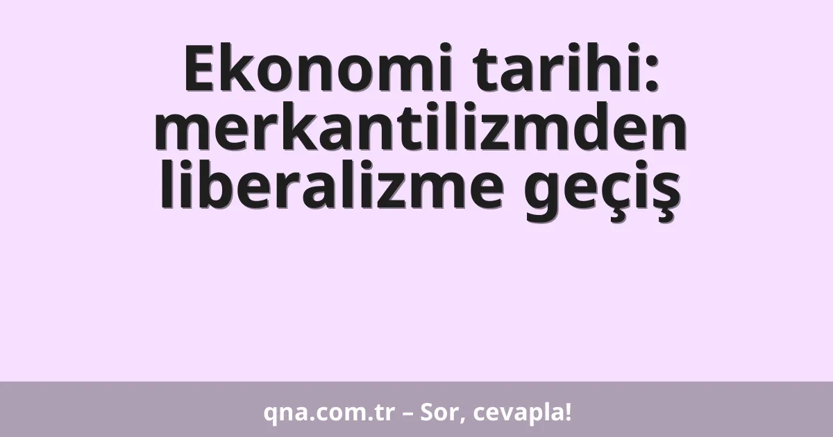 Ekonomi tarihi: merkantilizmden liberalizme geçiş