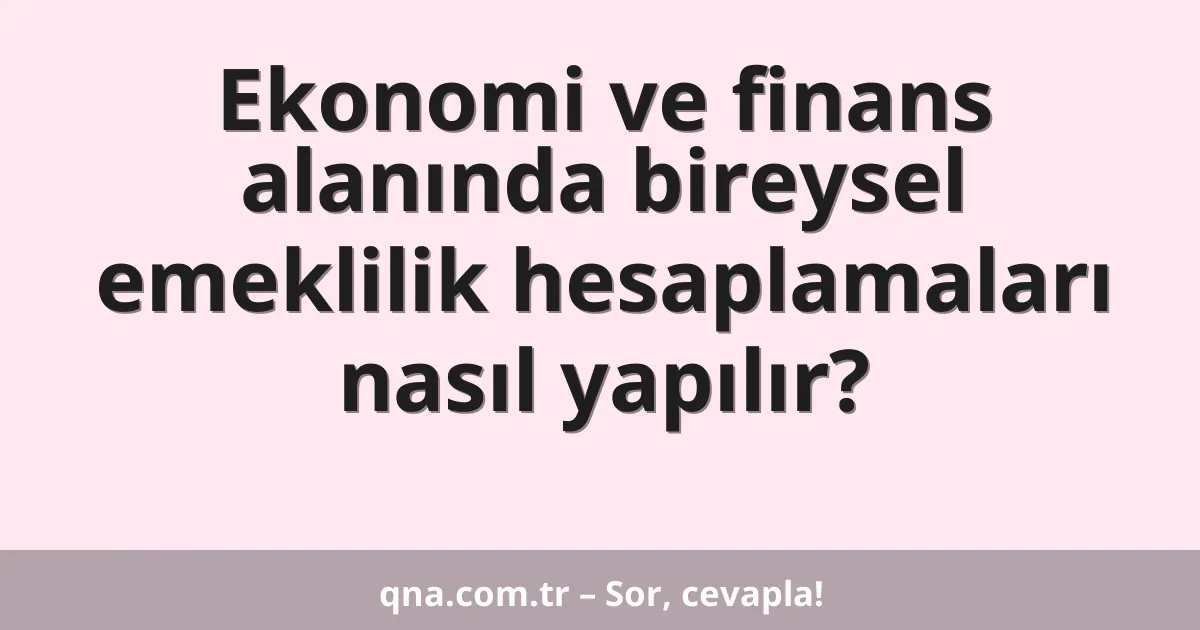 Ekonomi ve finans alanında bireysel emeklilik hesaplamaları nasıl yapılır?