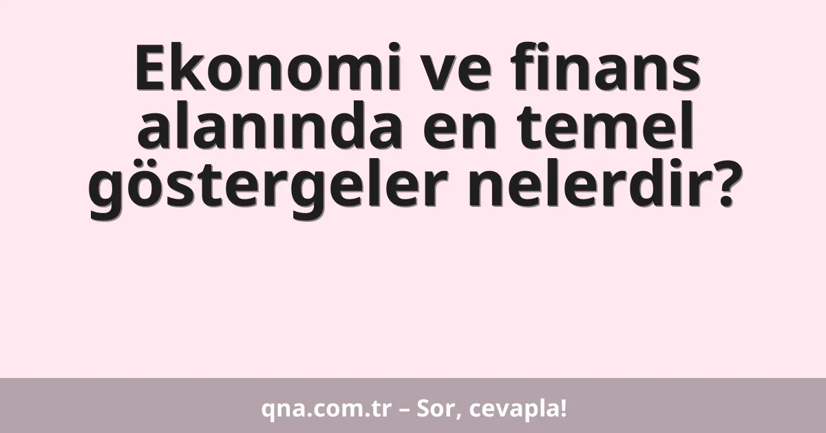 Ekonomi ve finans alanında en temel göstergeler nelerdir?