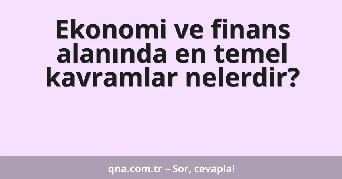 Ekonomi ve finans alanında en temel kavramlar nelerdir?
