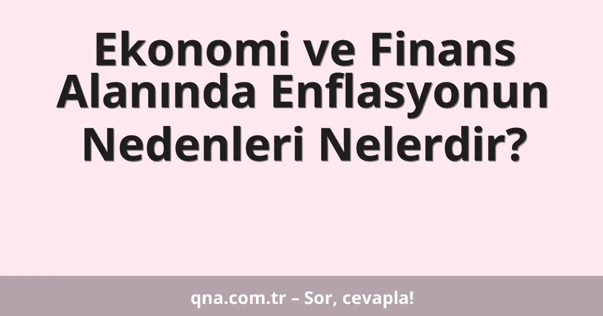 Ekonomi ve Finans Alanında Enflasyonun Nedenleri Nelerdir?