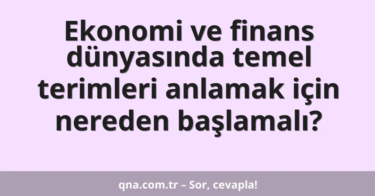 Ekonomi ve finans dünyasında temel terimleri anlamak için nereden başlamalı?