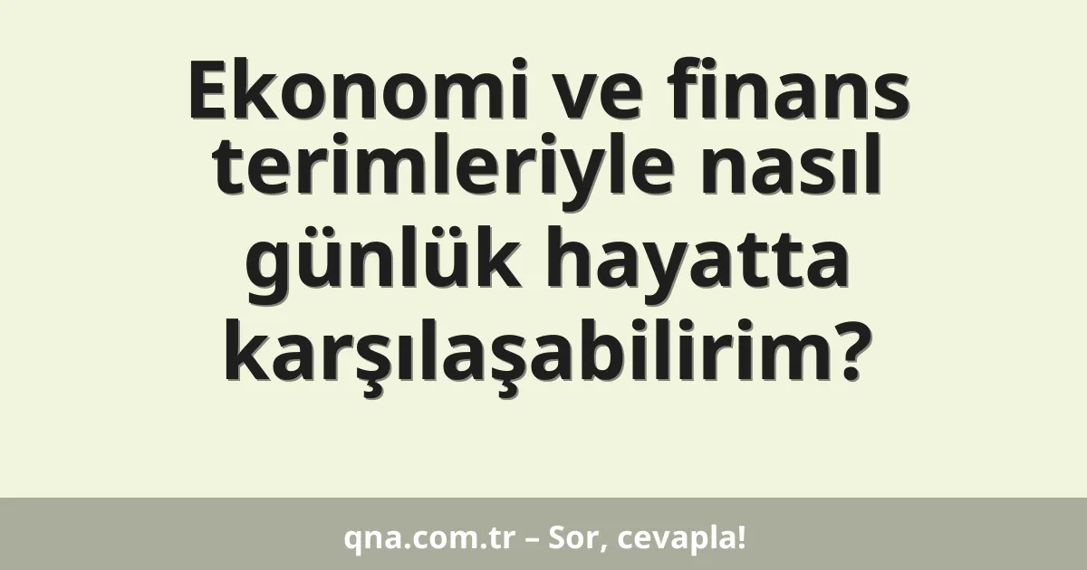 Ekonomi ve finans terimleriyle nasıl günlük hayatta karşılaşabilirim?