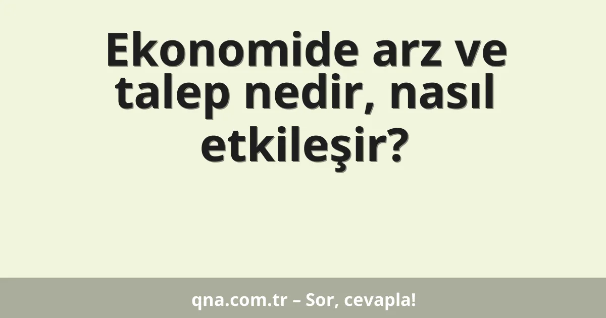 Ekonomide arz ve talep nedir, nasıl etkileşir?
