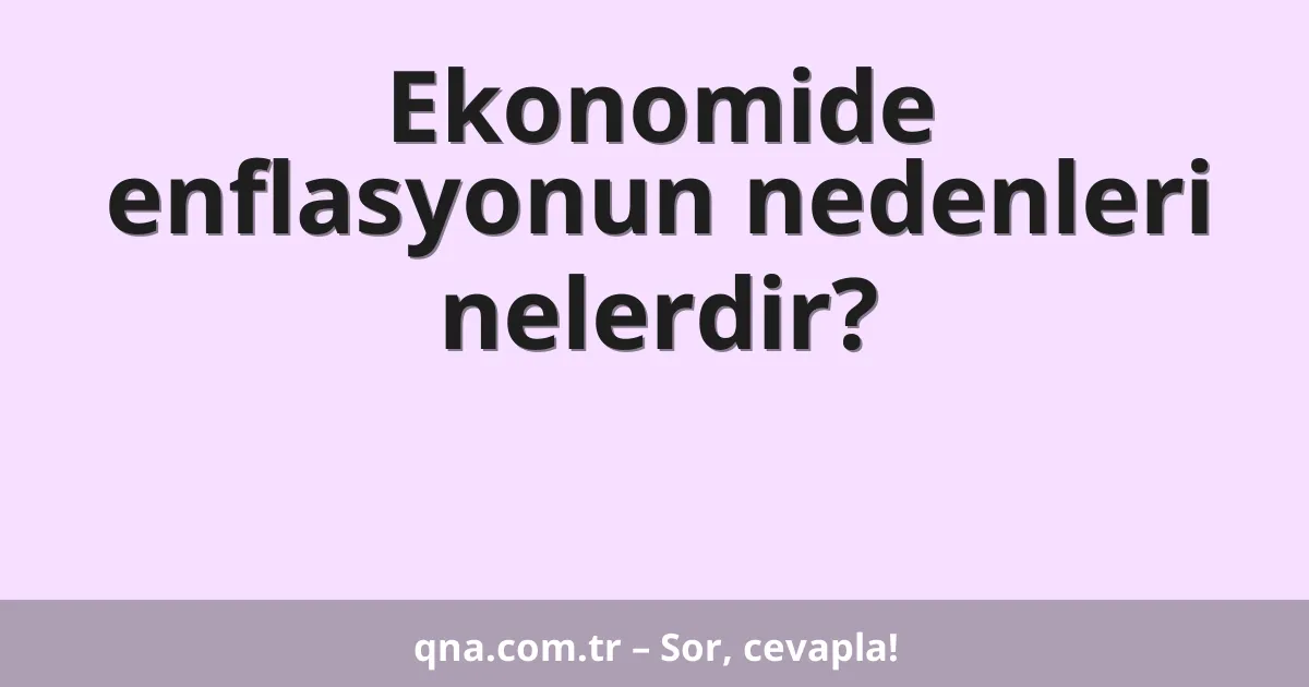 Ekonomide enflasyonun nedenleri nelerdir?