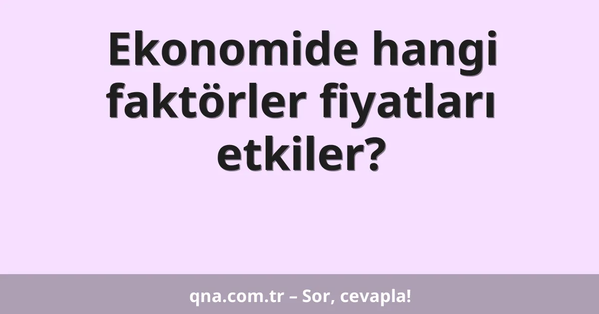 Ekonomide hangi faktörler fiyatları etkiler?