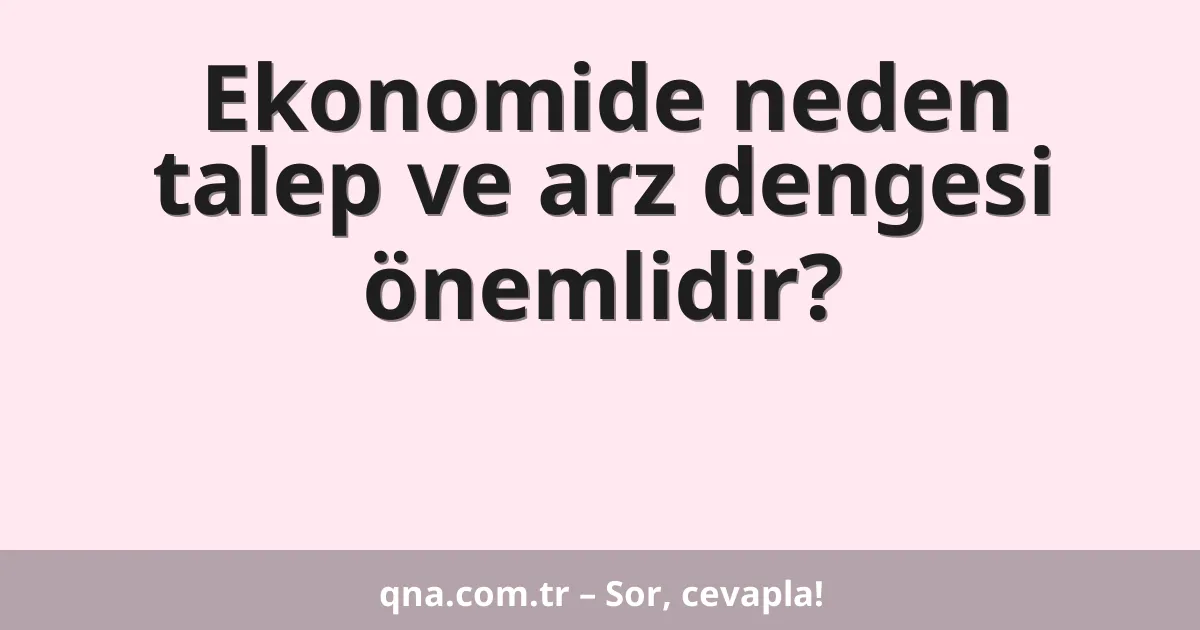 Ekonomide neden talep ve arz dengesi önemlidir?