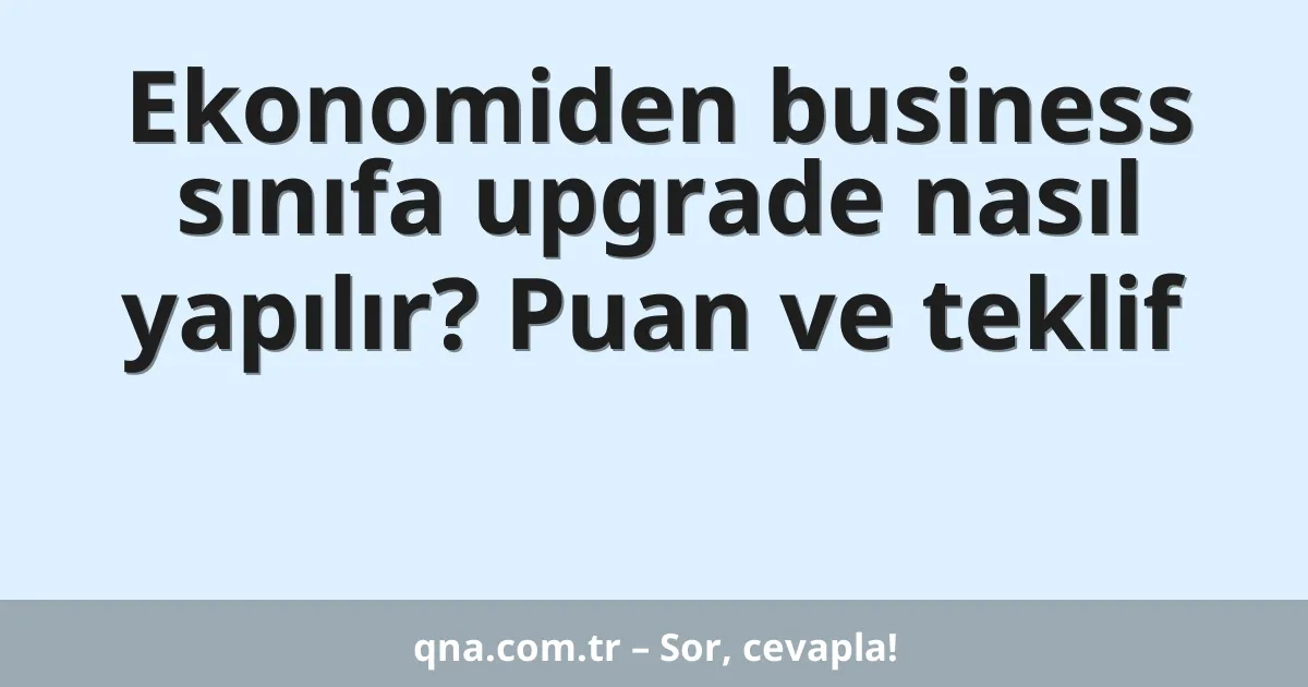 Ekonomiden business sınıfa upgrade nasıl yapılır? Puan ve teklif