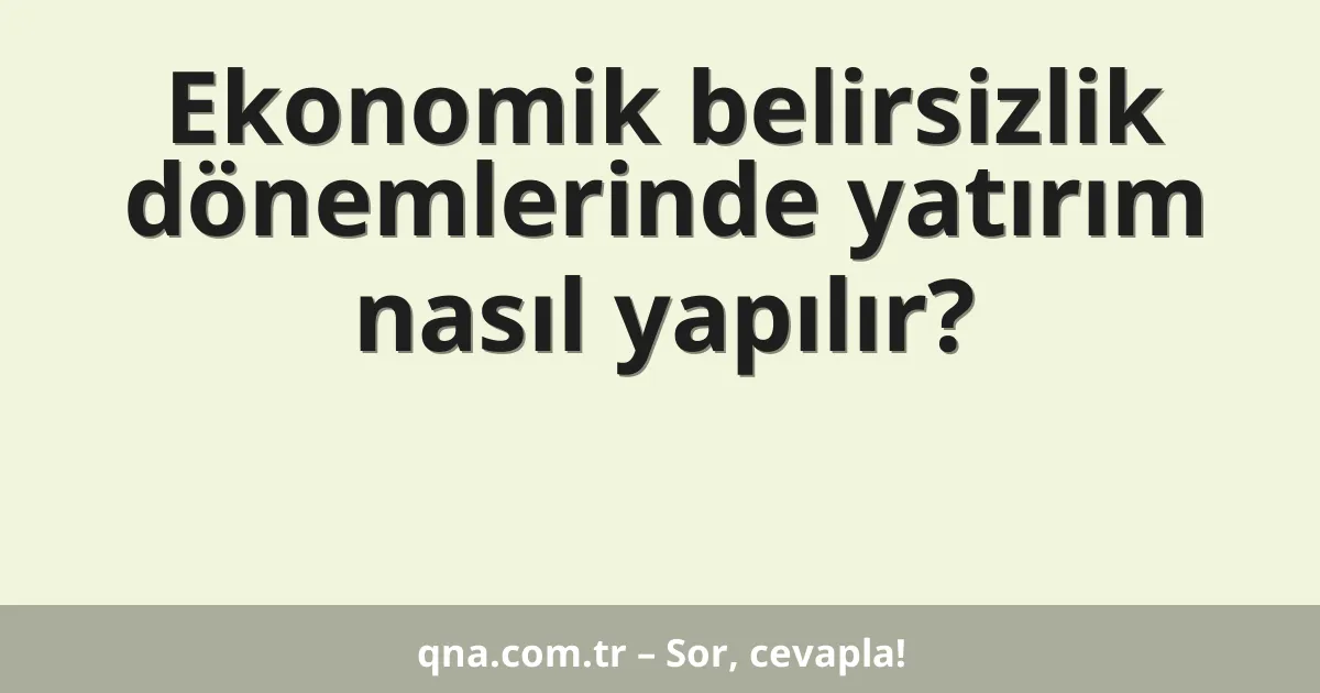 Ekonomik belirsizlik dönemlerinde yatırım nasıl yapılır?
