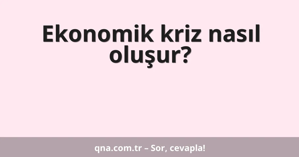 Ekonomik kriz nasıl oluşur?