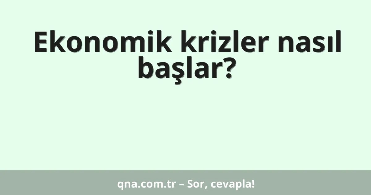 Ekonomik krizler nasıl başlar?