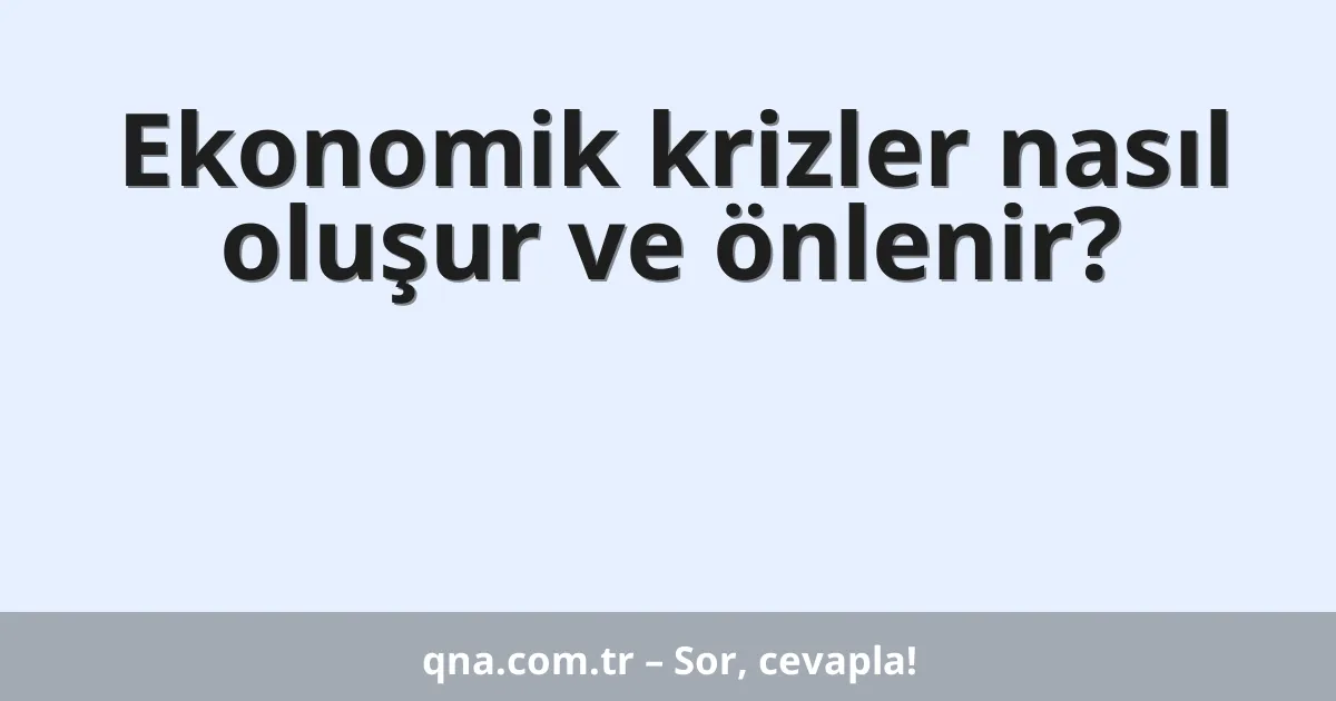 Ekonomik krizler nasıl oluşur ve önlenir?