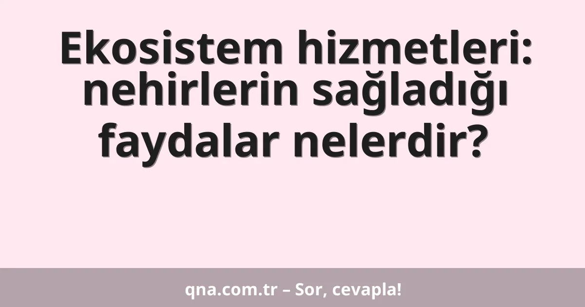 Ekosistem hizmetleri: nehirlerin sağladığı faydalar nelerdir?
