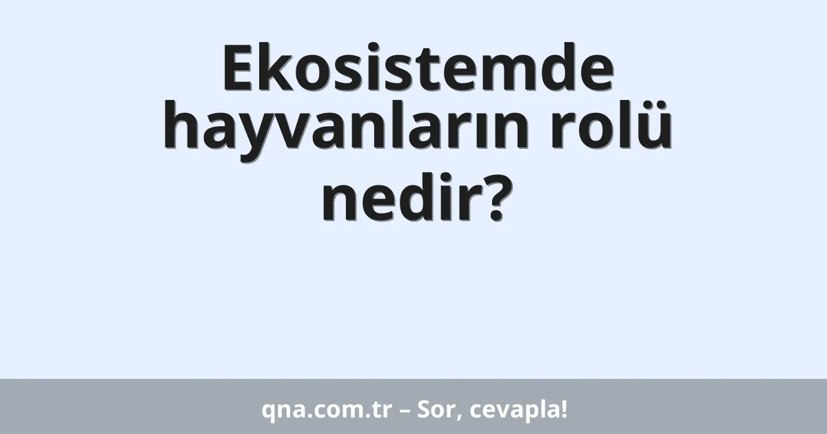 Ekosistemde hayvanların rolü nedir?