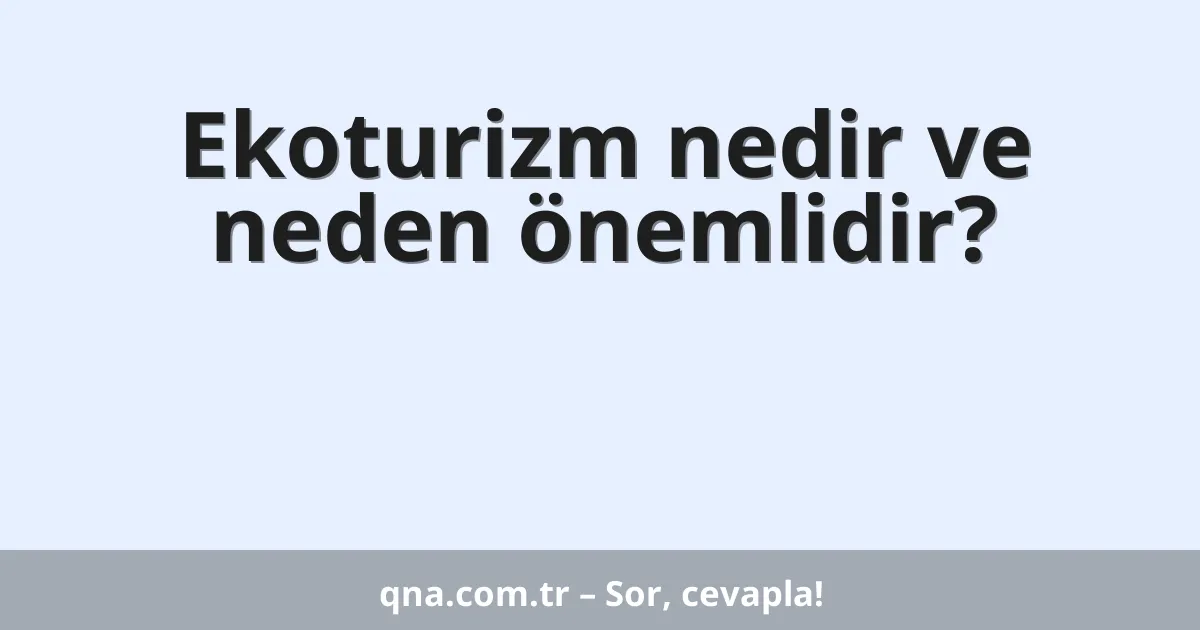 Ekoturizm nedir ve neden önemlidir?