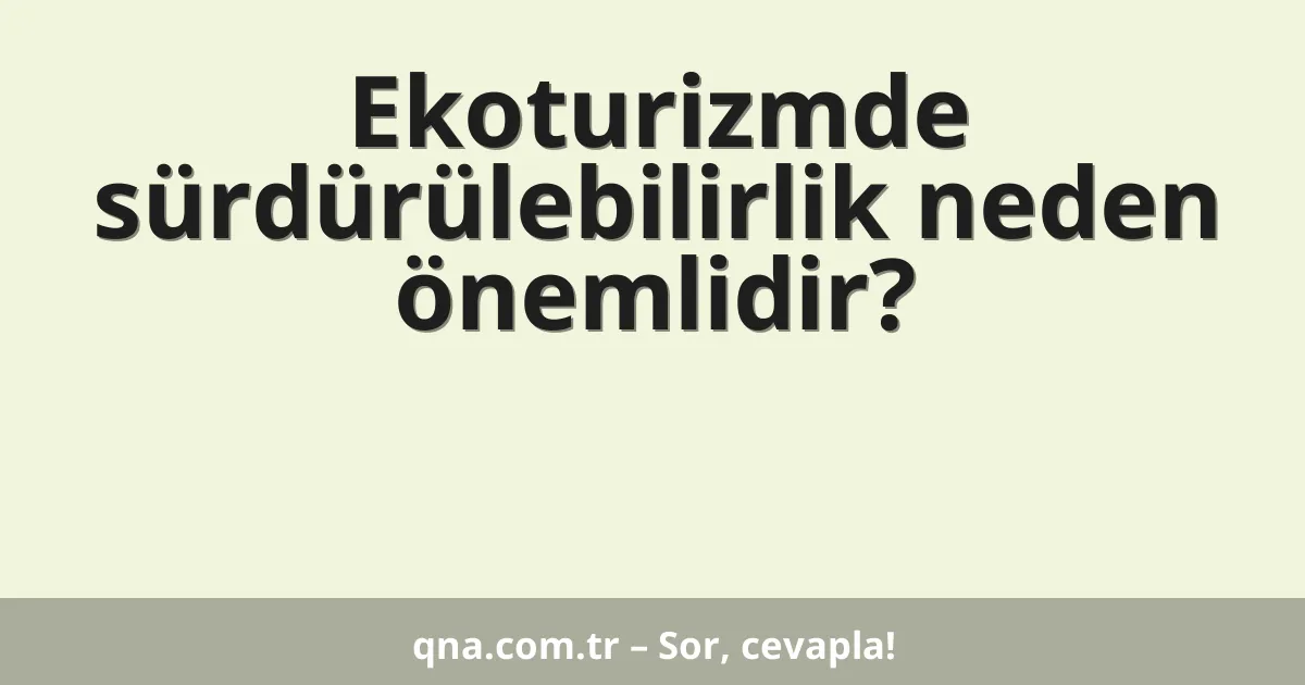 Ekoturizmde sürdürülebilirlik neden önemlidir?