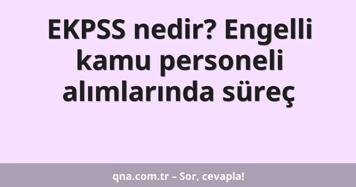 EKPSS nedir? Engelli kamu personeli alımlarında süreç