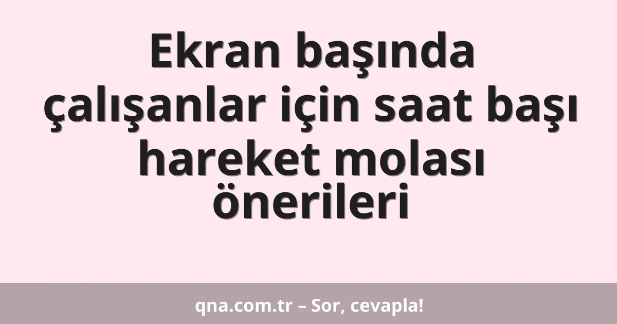 Ekran başında çalışanlar için saat başı hareket molası önerileri