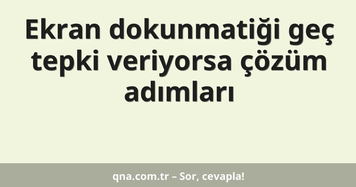 Ekran dokunmatiği geç tepki veriyorsa çözüm adımları