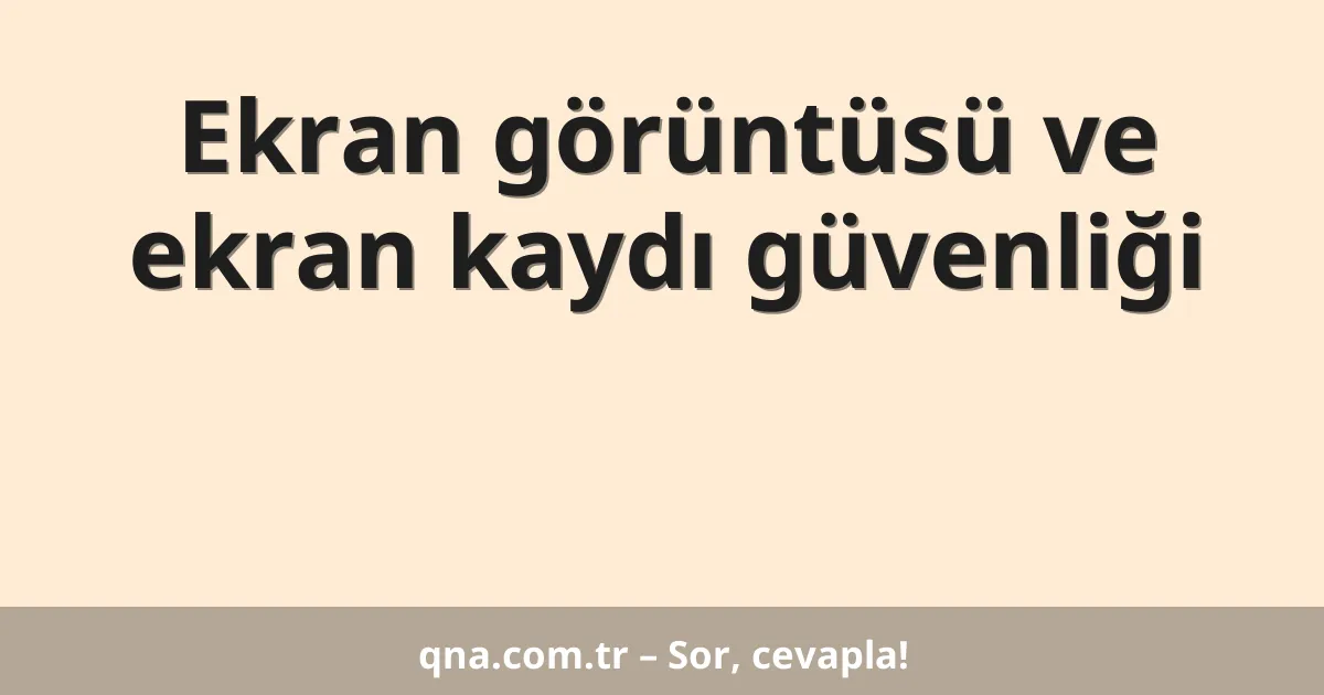 Ekran görüntüsü ve ekran kaydı güvenliği