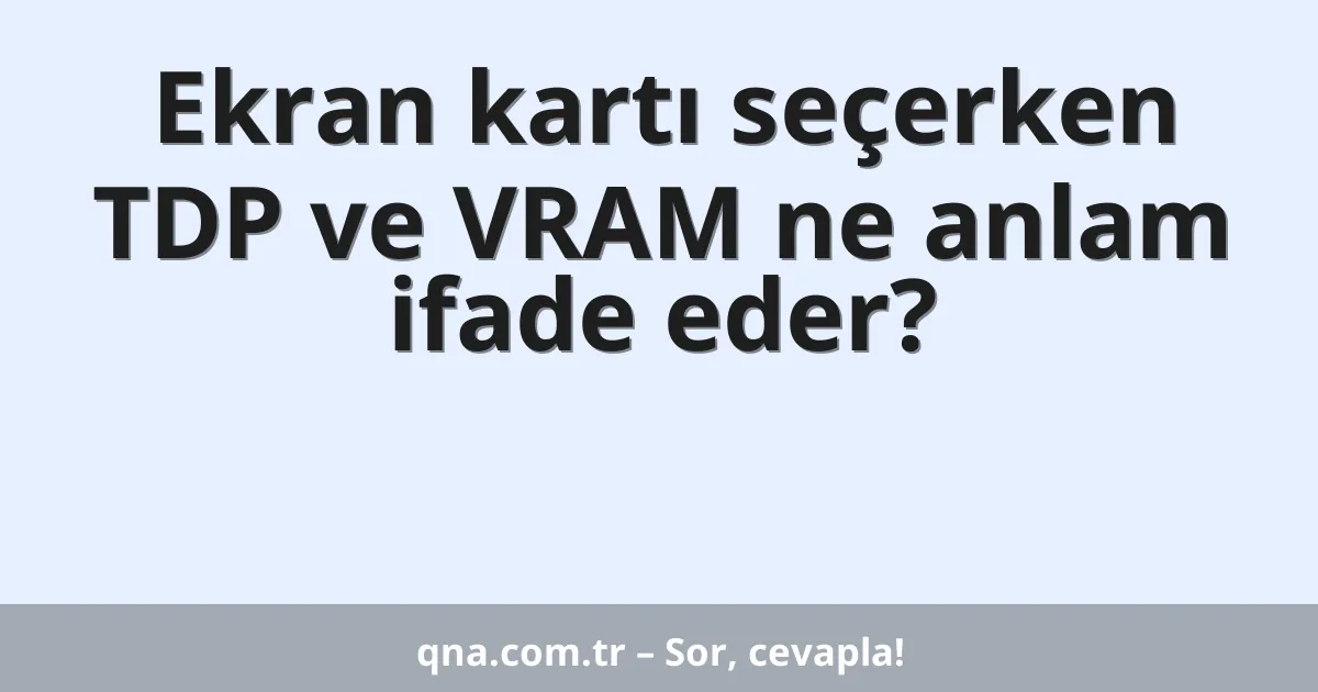 Ekran kartı seçerken TDP ve VRAM ne anlam ifade eder?