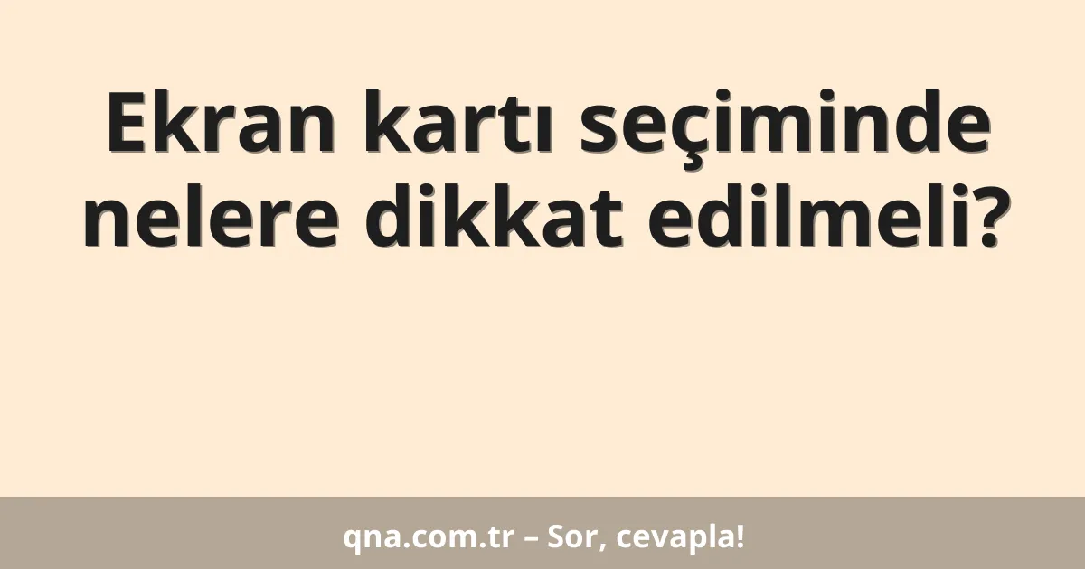 Ekran kartı seçiminde nelere dikkat edilmeli?