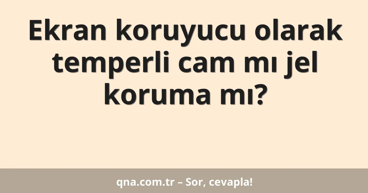 Ekran koruyucu olarak temperli cam mı jel koruma mı?