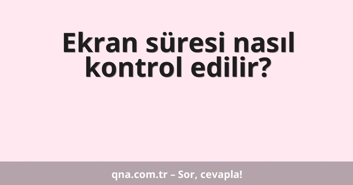 Ekran süresi nasıl kontrol edilir?