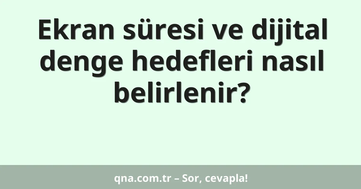Ekran süresi ve dijital denge hedefleri nasıl belirlenir?