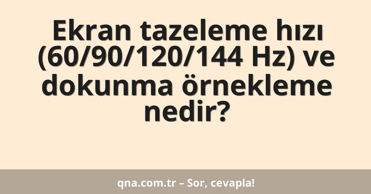 Ekran tazeleme hızı (60/90/120/144 Hz) ve dokunma örnekleme nedir?