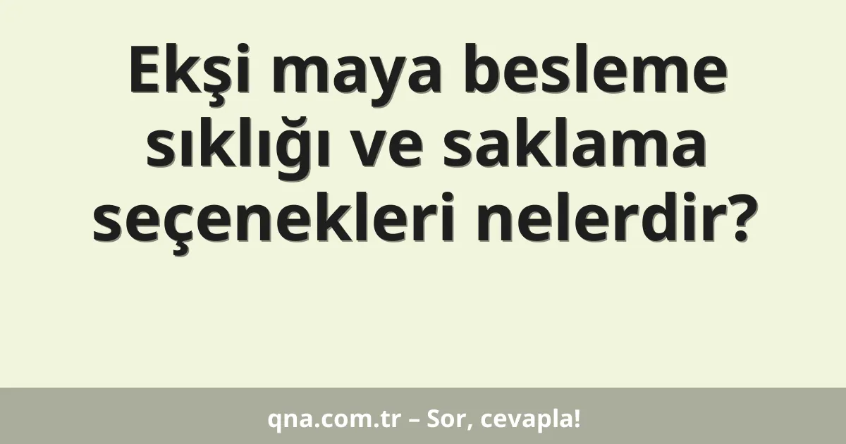 Ekşi maya besleme sıklığı ve saklama seçenekleri nelerdir?