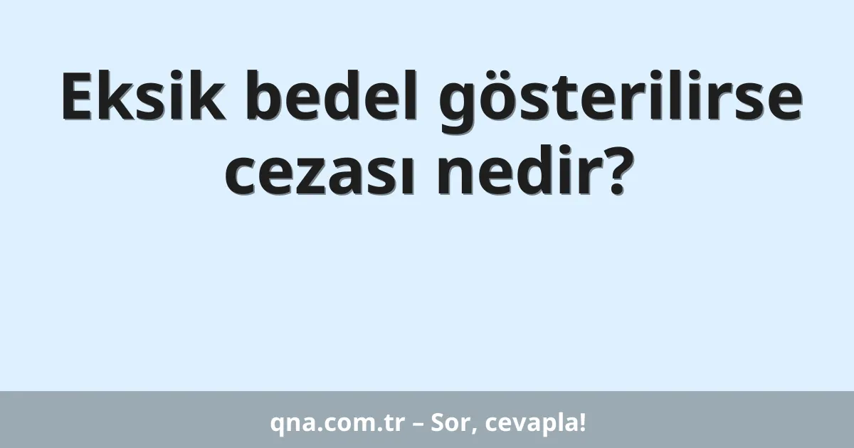 Eksik bedel gösterilirse cezası nedir?