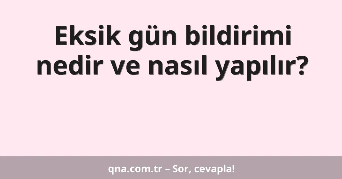 Eksik gün bildirimi nedir ve nasıl yapılır?