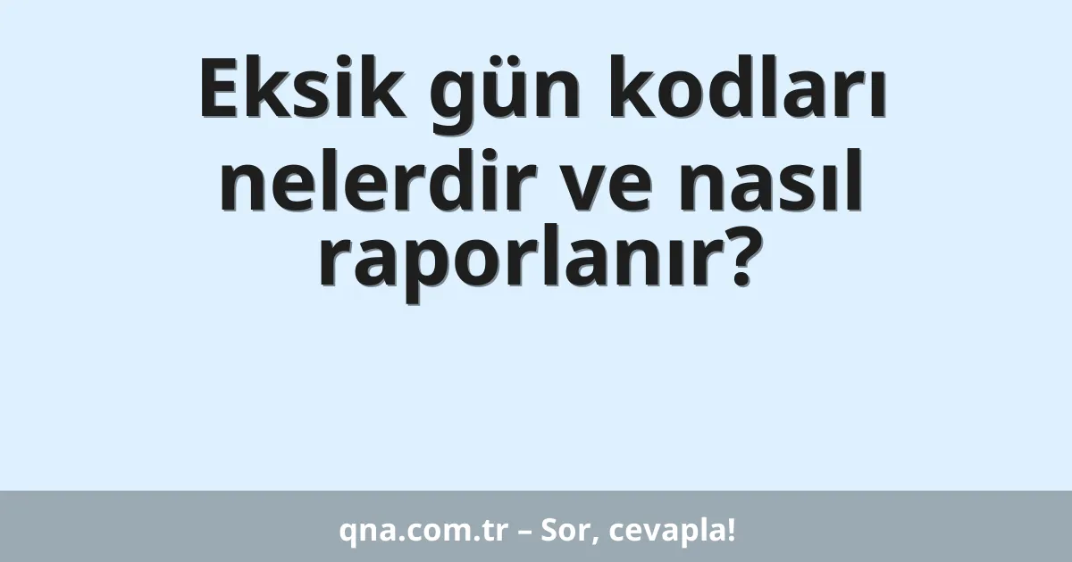 Eksik gün kodları nelerdir ve nasıl raporlanır?