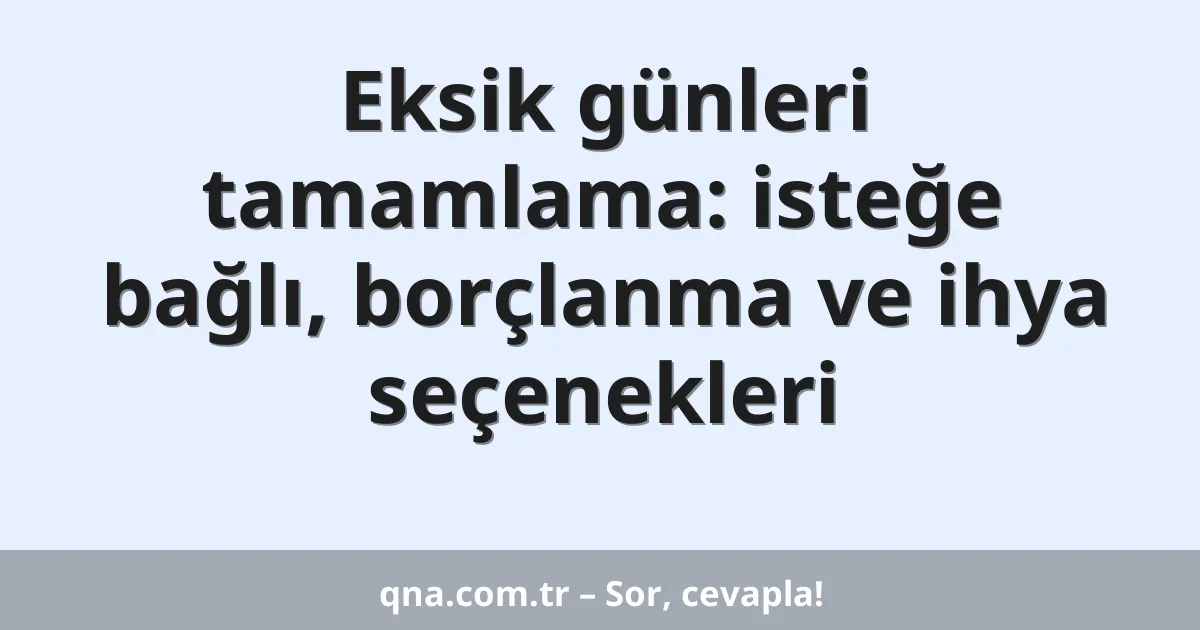 Eksik günleri tamamlama: isteğe bağlı, borçlanma ve ihya seçenekleri