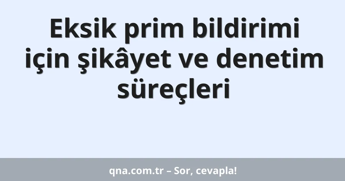 Eksik prim bildirimi için şikâyet ve denetim süreçleri