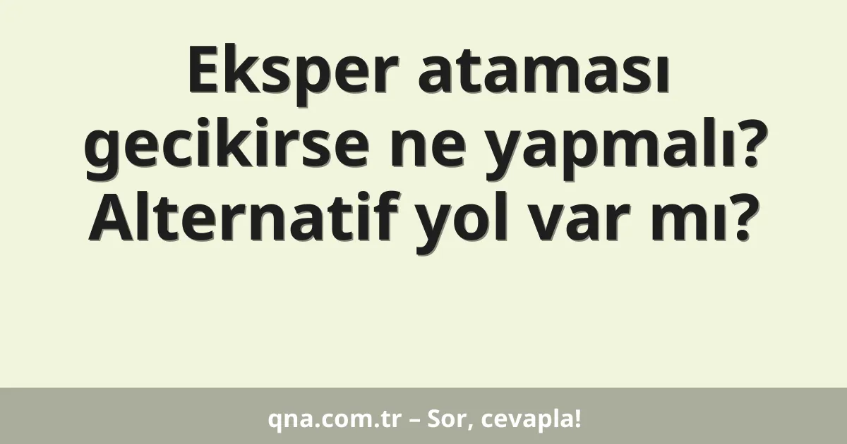 Eksper ataması gecikirse ne yapmalı? Alternatif yol var mı?