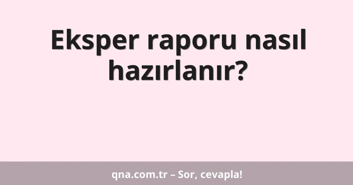Eksper raporu nasıl hazırlanır?