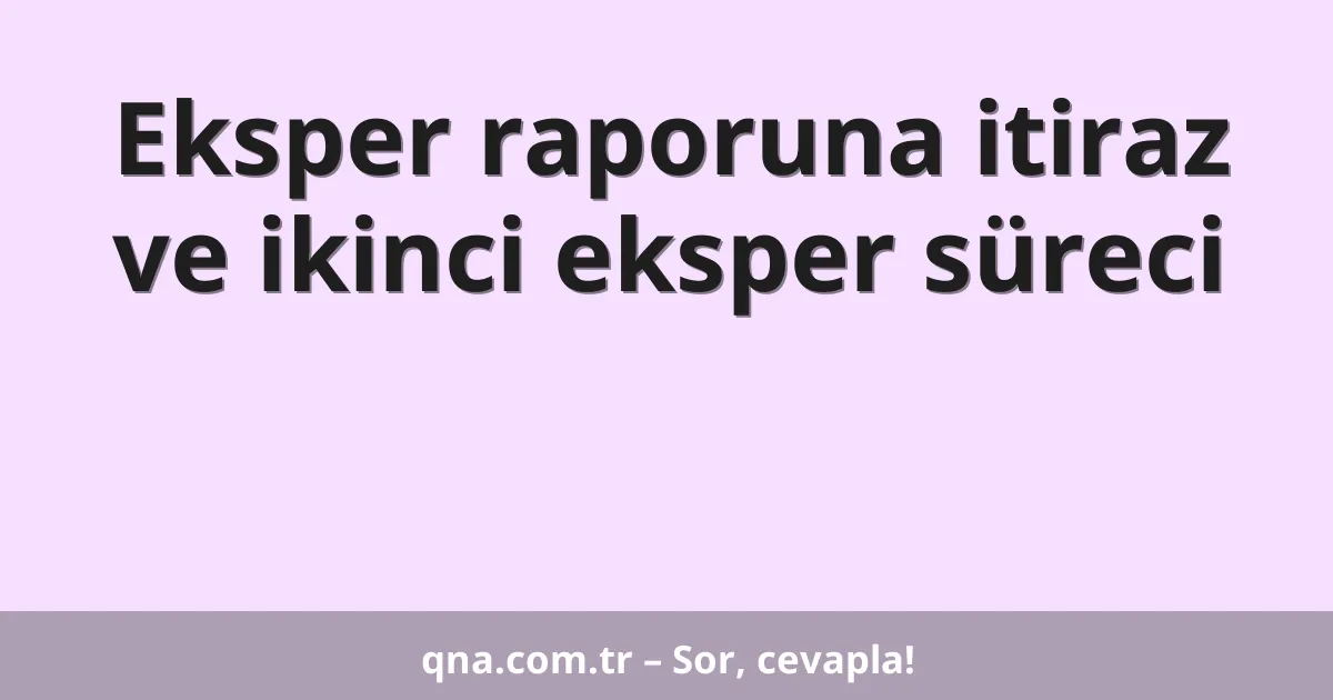 Eksper raporuna itiraz ve ikinci eksper süreci