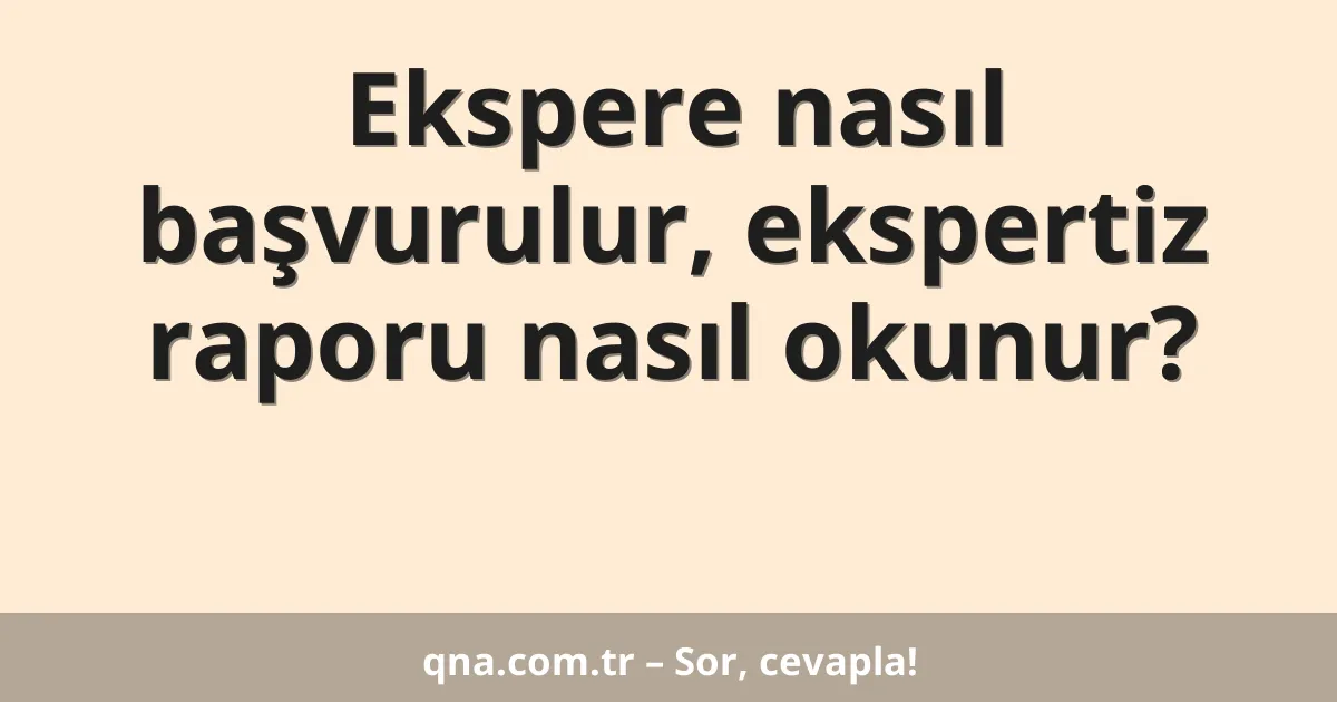 Ekspere nasıl başvurulur, ekspertiz raporu nasıl okunur?